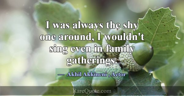 I was always the shy one around, I wouldn't sing e... -Akhil Akkineni
