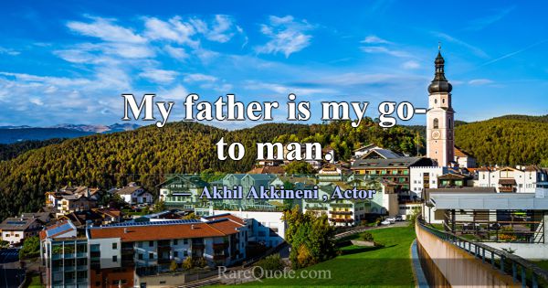 My father is my go-to man.... -Akhil Akkineni