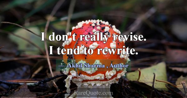 I don't really revise. I tend to rewrite.... -Akhil Sharma