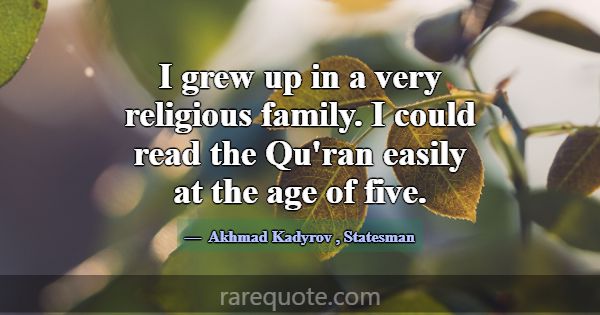 I grew up in a very religious family. I could read... -Akhmad Kadyrov