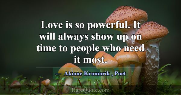 Love is so powerful. It will always show up on tim... -Akiane Kramarik
