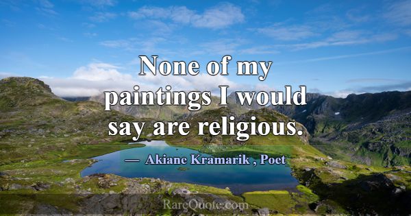 None of my paintings I would say are religious.... -Akiane Kramarik