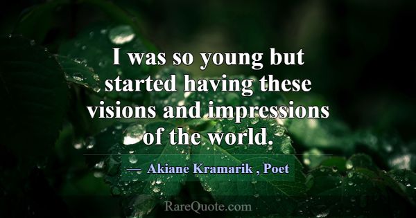 I was so young but started having these visions an... -Akiane Kramarik