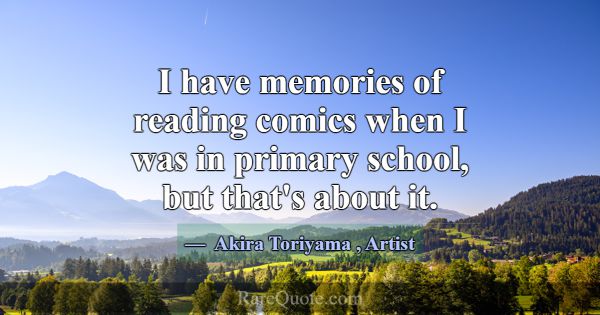 I have memories of reading comics when I was in pr... -Akira Toriyama