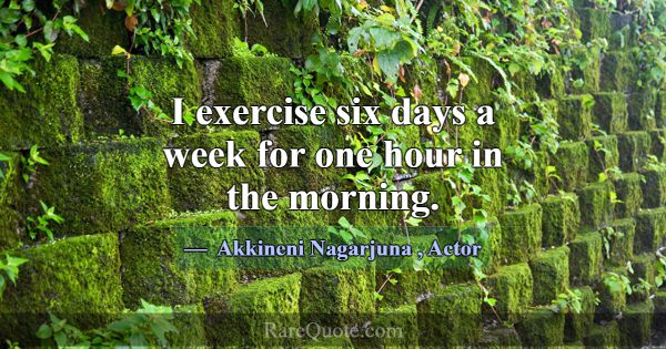 I exercise six days a week for one hour in the mor... -Akkineni Nagarjuna
