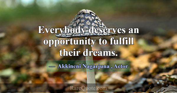 Everybody deserves an opportunity to fulfill their... -Akkineni Nagarjuna