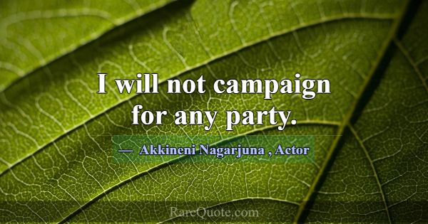 I will not campaign for any party.... -Akkineni Nagarjuna