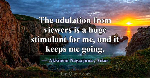 The adulation from viewers is a huge stimulant for... -Akkineni Nagarjuna
