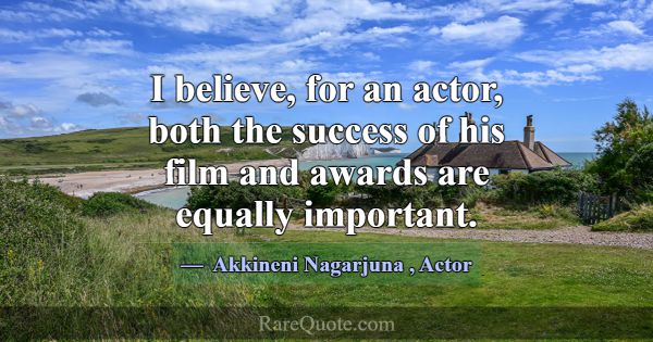 I believe, for an actor, both the success of his f... -Akkineni Nagarjuna
