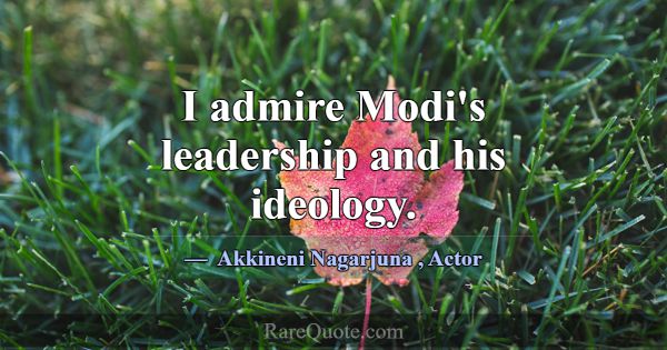 I admire Modi's leadership and his ideology.... -Akkineni Nagarjuna