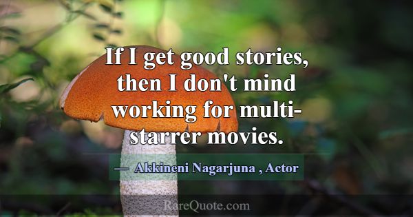 If I get good stories, then I don't mind working f... -Akkineni Nagarjuna