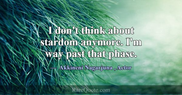 I don't think about stardom anymore. I'm way past ... -Akkineni Nagarjuna