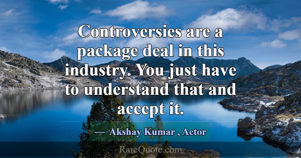Controversies are a package deal in this industry.... -Akshay Kumar
