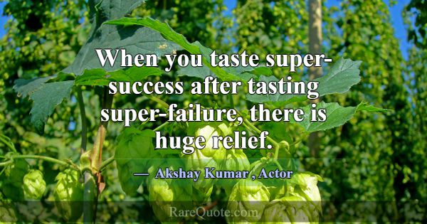 When you taste super-success after tasting super-f... -Akshay Kumar