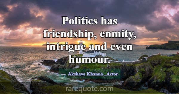Politics has friendship, enmity, intrigue and even... -Akshaye Khanna
