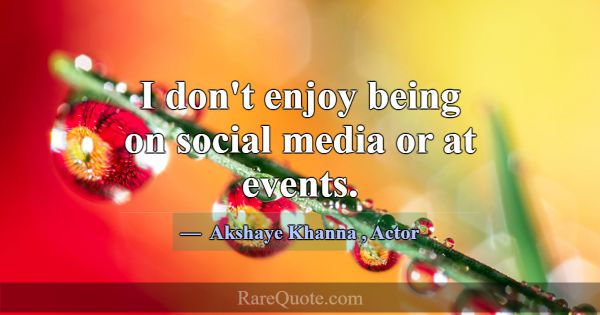 I don't enjoy being on social media or at events.... -Akshaye Khanna