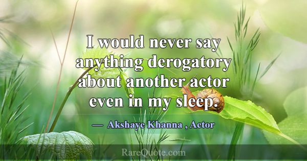 I would never say anything derogatory about anothe... -Akshaye Khanna