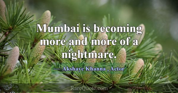 Mumbai is becoming more and more of a nightmare.... -Akshaye Khanna