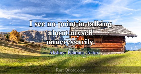 I see no point in talking about myself unnecessari... -Akshaye Khanna