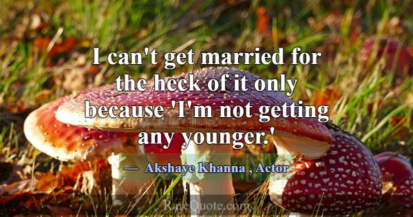 I can't get married for the heck of it only becaus... -Akshaye Khanna