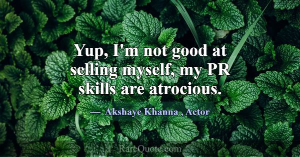 Yup, I'm not good at selling myself, my PR skills ... -Akshaye Khanna