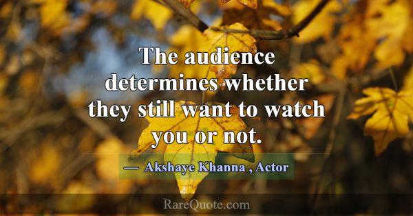The audience determines whether they still want to... -Akshaye Khanna