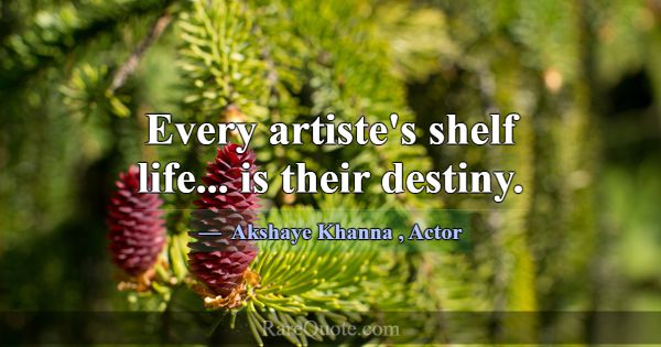 Every artiste's shelf life... is their destiny.... -Akshaye Khanna