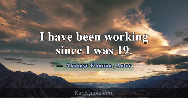 I have been working since I was 19.... -Akshaye Khanna