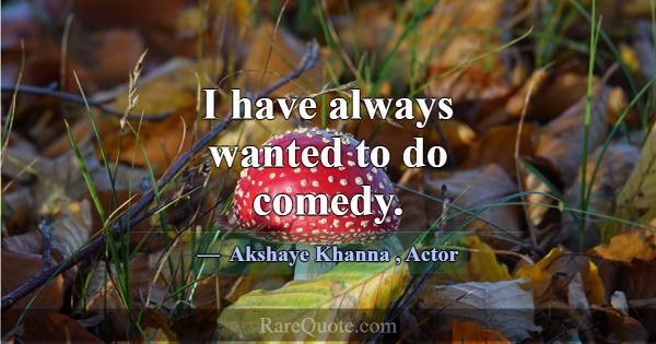 I have always wanted to do comedy.... -Akshaye Khanna