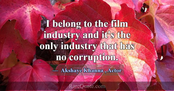 I belong to the film industry and it's the only in... -Akshaye Khanna