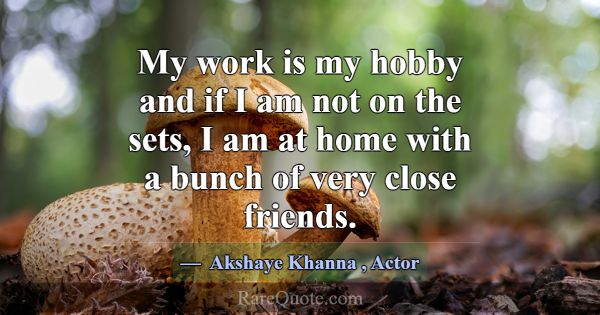 My work is my hobby and if I am not on the sets, I... -Akshaye Khanna