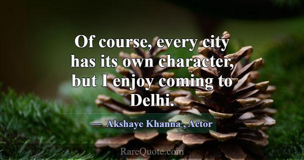 Of course, every city has its own character, but I... -Akshaye Khanna
