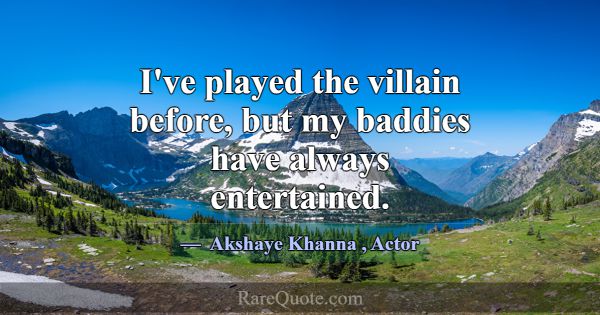 I've played the villain before, but my baddies hav... -Akshaye Khanna
