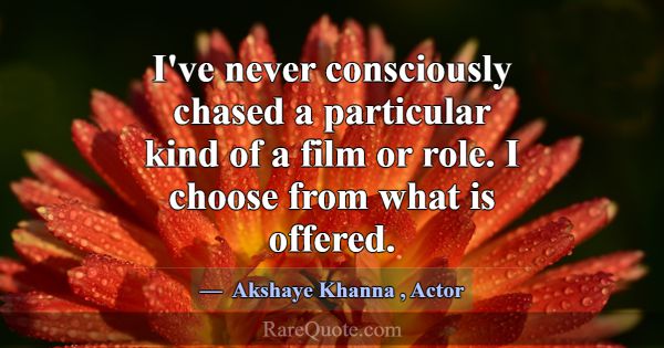 I've never consciously chased a particular kind of... -Akshaye Khanna