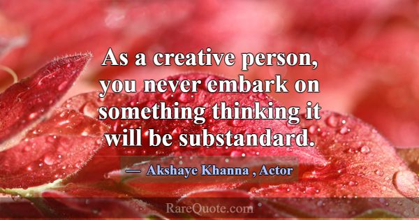 As a creative person, you never embark on somethin... -Akshaye Khanna