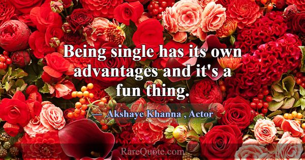 Being single has its own advantages and it's a fun... -Akshaye Khanna