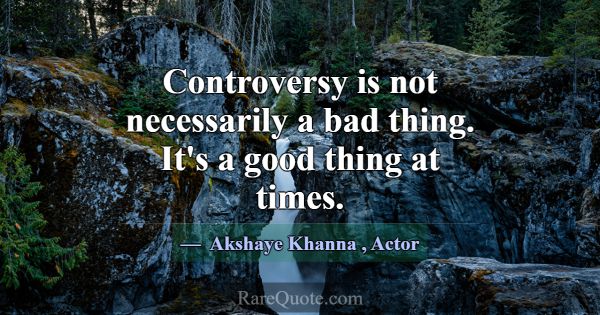 Controversy is not necessarily a bad thing. It's a... -Akshaye Khanna