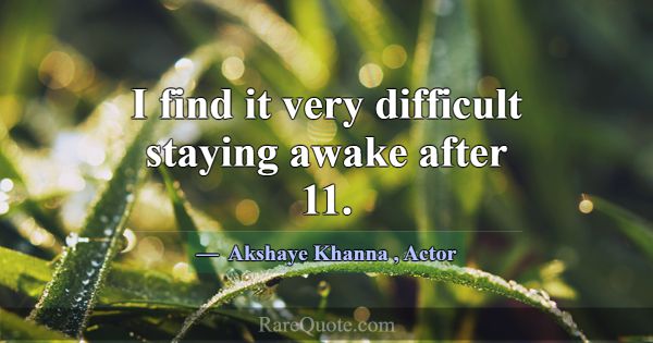 I find it very difficult staying awake after 11.... -Akshaye Khanna