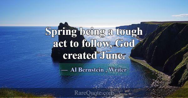 Spring being a tough act to follow, God created Ju... -Al Bernstein