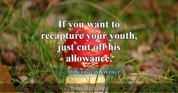 If you want to recapture your youth, just cut off ... -Al Bernstein