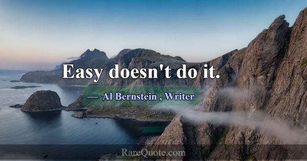 Easy doesn't do it.... -Al Bernstein