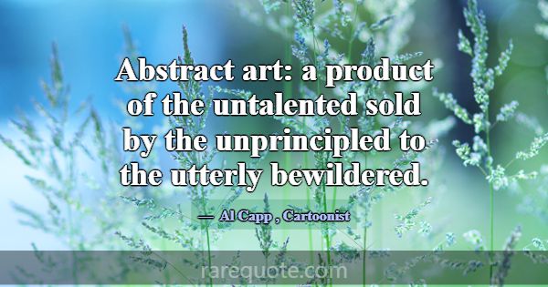 Abstract art: a product of the untalented sold by ... -Al Capp