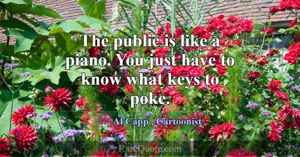 The public is like a piano. You just have to know ... -Al Capp