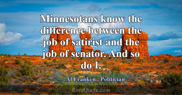 Minnesotans know the difference between the job of... -Al Franken