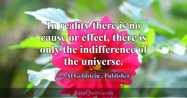 In reality there is no cause or effect, there is o... -Al Goldstein