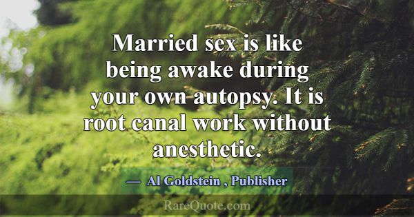 Married sex is like being awake during your own au... -Al Goldstein