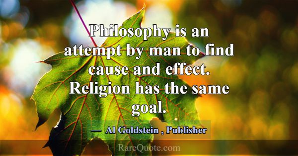 Philosophy is an attempt by man to find cause and ... -Al Goldstein