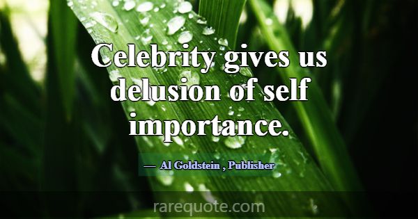 Celebrity gives us delusion of self importance.... -Al Goldstein