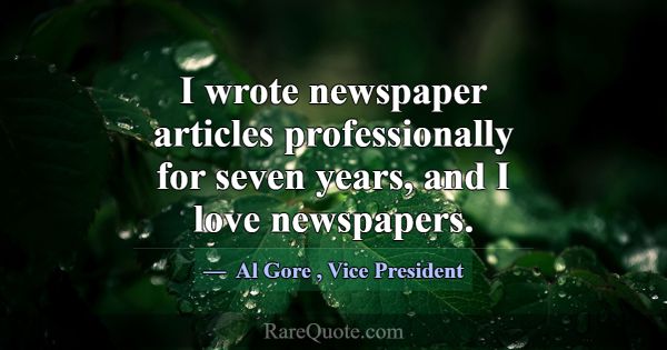 I wrote newspaper articles professionally for seve... -Al Gore