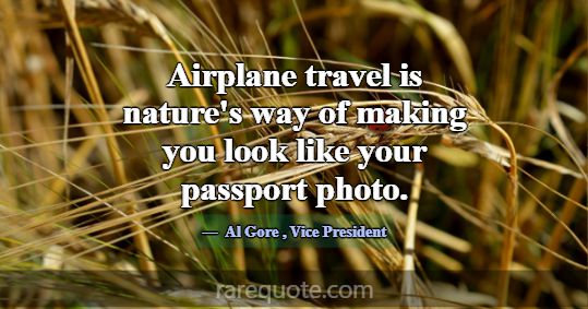 Airplane travel is nature's way of making you look... -Al Gore
